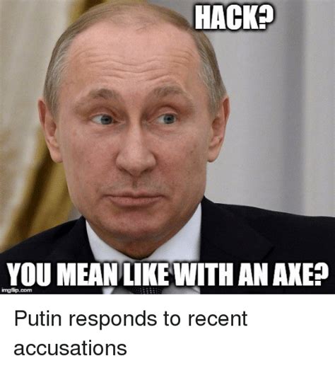 Find the newest putin meme meme. HACK? YOU MEANLIKE WITH AN AXE? Putin Responds to Recent ...