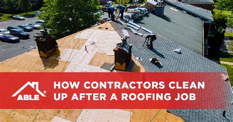 how contractors clean up after a roofing job able roofing
