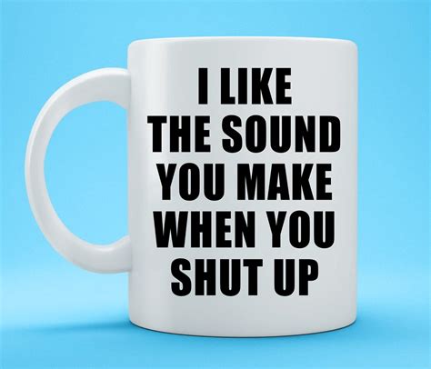 I Like The Sound You Make When You Shut Up Mug Funny Mug Etsy