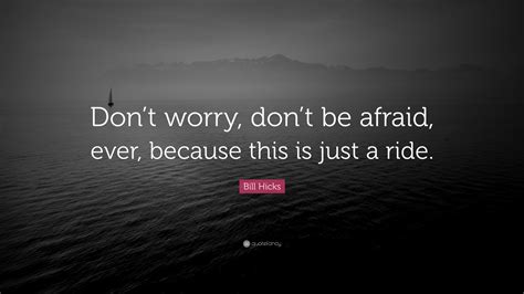 Bill Hicks Quote Dont Worry Dont Be Afraid Ever