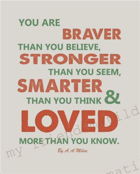 Its probably not just by chance that im alone. "You are braver than you believe, stronger than you seem ...