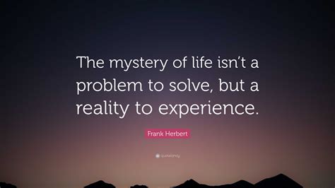 Frank Herbert Quote The Mystery Of Life Isnt A Problem To Solve But