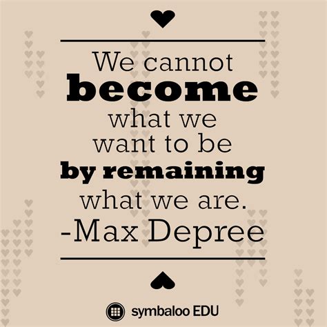 We Cannot Become What We Want To Be By Remaining What We Are Max