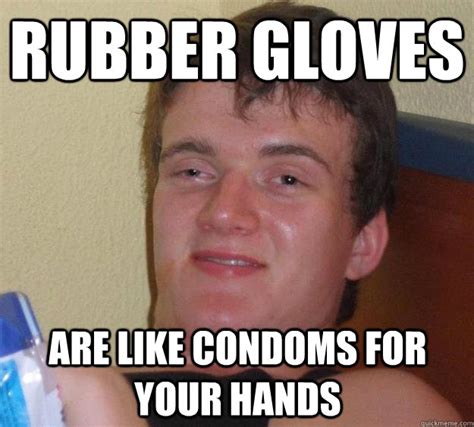 Rubber Gloves Are Like Condoms For Your Hands 10 Guy Quickmeme