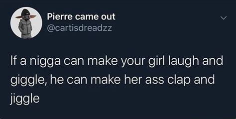 If A Nigga Can Make Your Girl Laugh And Giggle He Can Make Her Ass Clap And Jiggle Ifunny