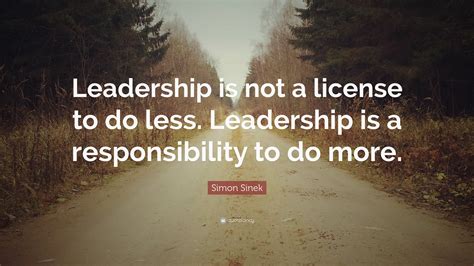 Simon Sinek Quote Leadership Is Not A License To Do Less Leadership