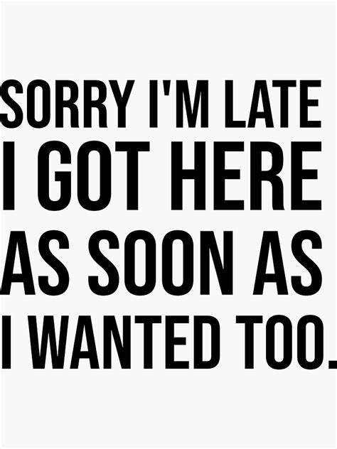Sorry Im Late I Got Here As Soon As I Wanted Too Sticker By Mona S Art Redbubble