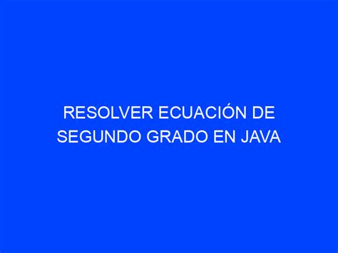 Resolver Ecuación De Segundo Grado En Java