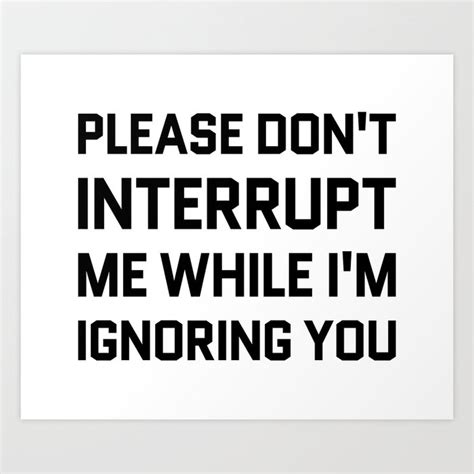 Please Dont Interrupt Me While Im Ignoring You Art Print By Creativeangel Society6