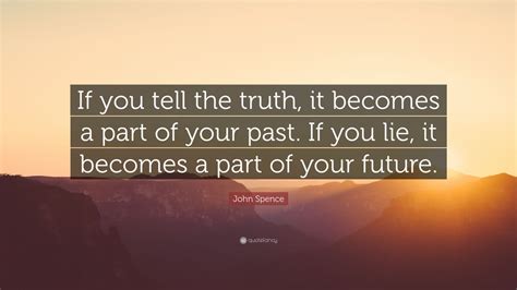 John Spence Quote “if You Tell The Truth It Becomes A Part Of Your