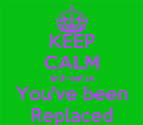 Keep Calm And Realize Youve Been Replaced Poster Pep Keep Calm O Matic