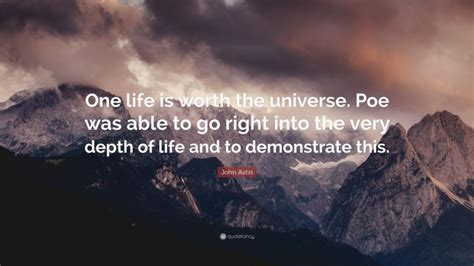 John Astin Quote One Life Is Worth The Universe Poe Was Able To Go