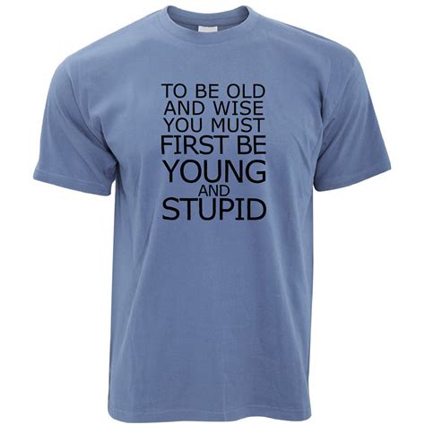 Funny Mens Joke Slogan T Shirt To Be Old And Wise You Must Be Young