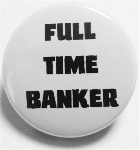 Full Time Banker badge pin badge button badge Handmade Badge 1 Inch badge 25mm badge Round Badge 