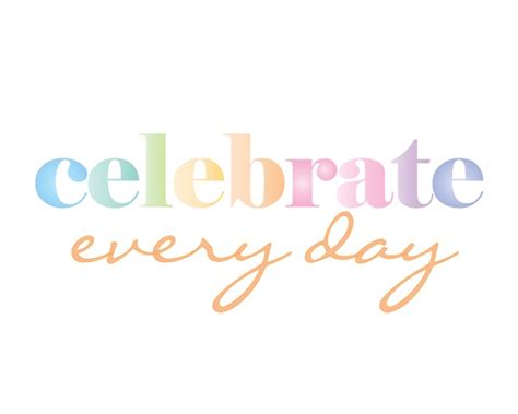 Celebrate Every Day Phrases Sayings And Quotes Pinterest