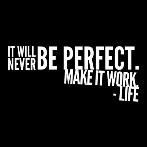 It Will Never Be Perfect Make It Work Life One Should Remind Oneself