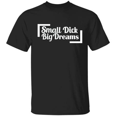 Small Dick Big Dreams Tee Shirt Shirtelephant Office