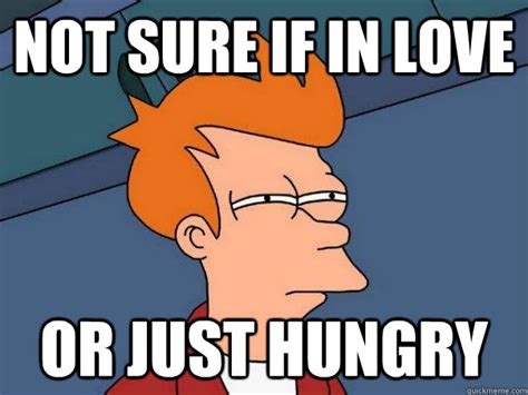 not sure if in love or just hungry futurama fry quickmeme