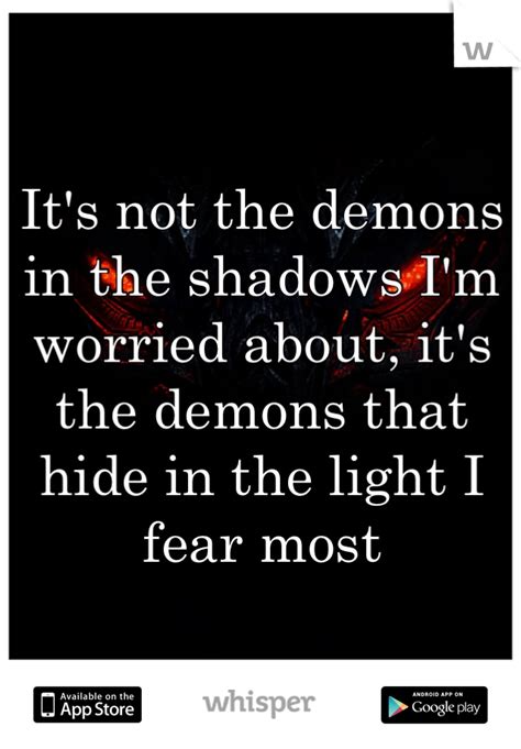 Its Not The Demons In The Shadows Im Worried About Its The Demons