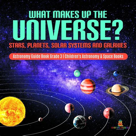 What Makes Up The Universe Stars Planets Solar Systems And Galaxies