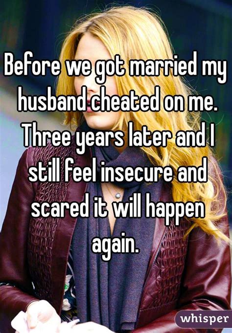 before we got married my husband cheated on me three years later and i still feel insecure and
