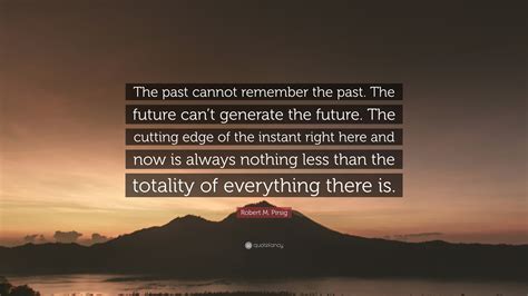Robert M Pirsig Quote The Past Cannot Remember The Past The Future