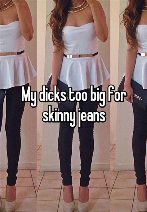 My Dicks Too Big For Skinny Jeans