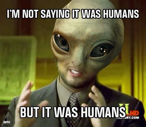 Im Not Saying It Was Humansbut It Was Humans Ancient Aliens Guy