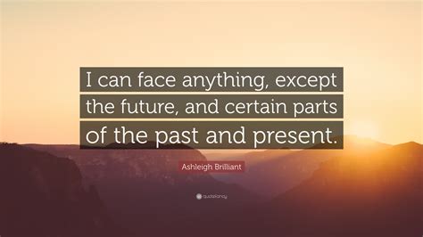 Ashleigh Brilliant Quote I Can Face Anything Except The Future And