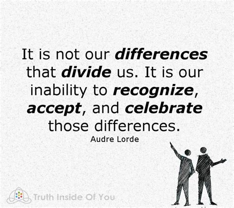 It Is Not Our Differences That Divide Us It Is Our Inability To