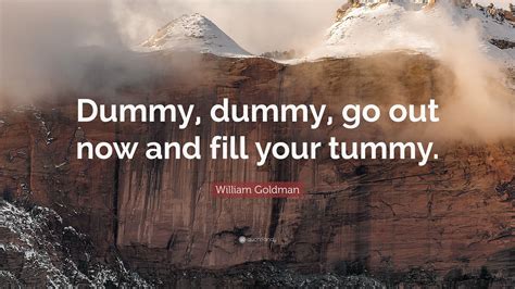 Best ★dummy quotes★ at quotes.as. William Goldman Quote: "Dummy, dummy, go out now and fill your tummy."