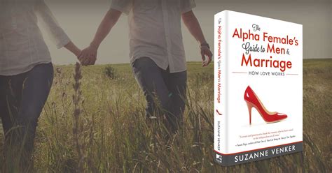 the alpha female s guide to men and marriage how love works by suzanne venker