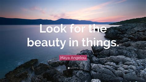 Just frame and put on the wall for instant inspiration and gorgeous home decor! Maya Angelou Quote: "Look for the beauty in things." (7 wallpapers) - Quotefancy