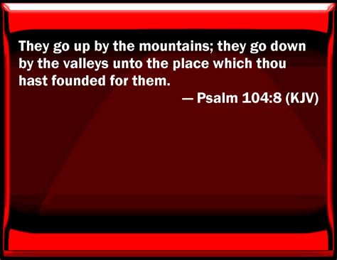 O lord, my god, you are very great. Psalm 104:8 They go up by the mountains; they go down by ...