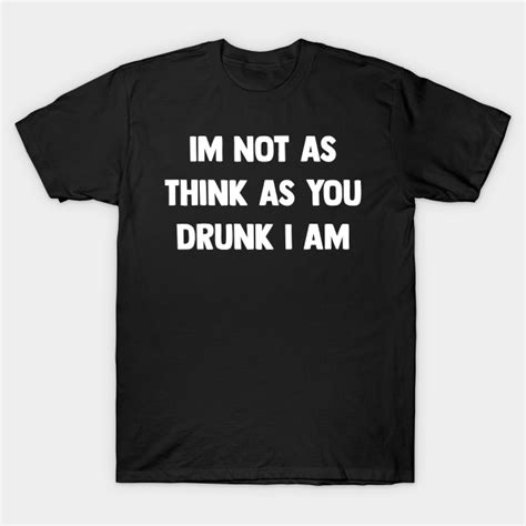 Im Not As Think As You Drunk I Am Im Not As Think As You Drunk I Am