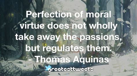 Perfection Of Moral Virtue Does Not Wholly Take Away The Passions But