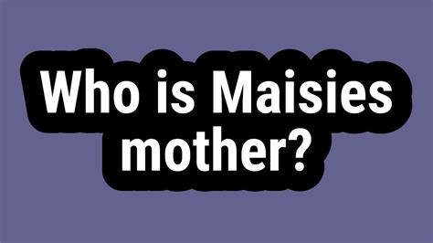 Who Is Maisies Mother Youtube