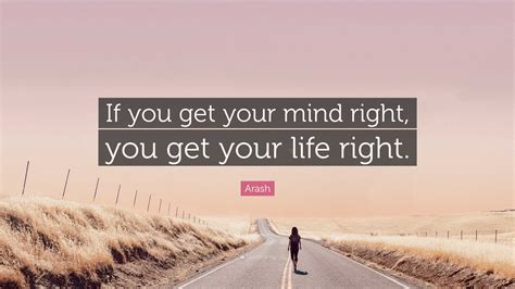 Arash Quote “if You Get Your Mind Right You Get Your Life Right”