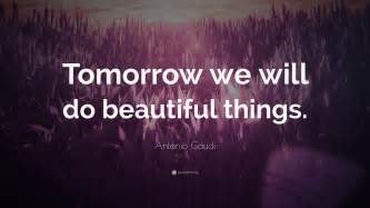 Antonio Gaudi Quote Tomorrow We Will Do Beautiful Things 12 Wallpapers Quotefancy