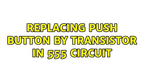 Replacing Push Button By Transistor In 555 Circuit 2 Solutions