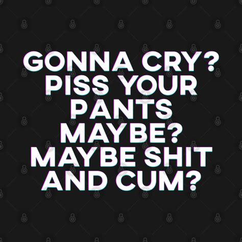 Gonna Cry Piss Your Pants Maybe Gonna Cry T Shirt Teepublic
