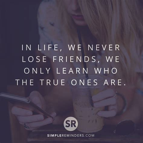 In Life We Never Lose Friends We Only Learn Who The True Ones Are