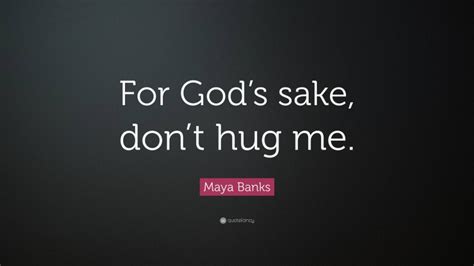 Maya Banks Quote For Gods Sake Dont Hug Me