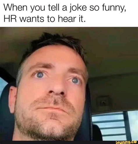 When You Tell A Joke So Funny Hr Wants To Hear It Ifunny