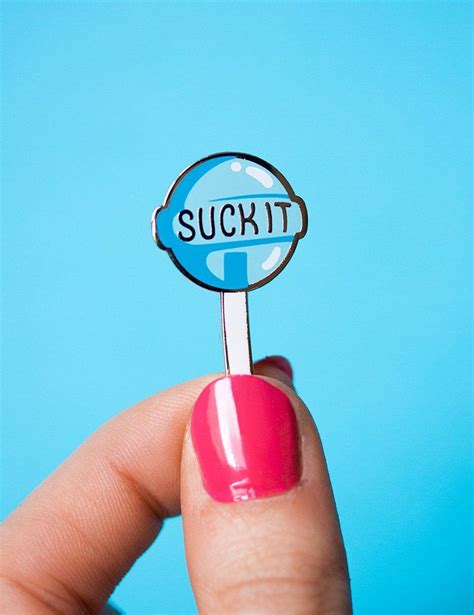 The Perfect Pin To Tell All Who Annoy You That They Can Suck It In The