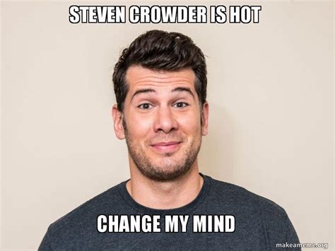 When steven crowder says that democratic socialism always becomes nationalist socialism. Steven Crowder is Hot Change My Mind | Make a Meme