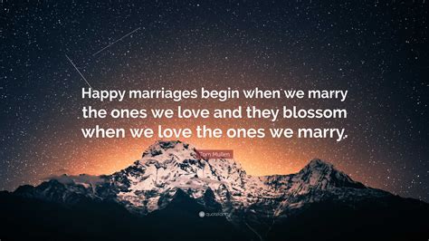 Tom Mullen Quote “happy Marriages Begin When We Marry The Ones We Love And They Blossom When We