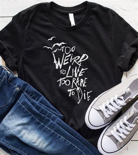 Well i never really thought that you'd come tonight, when the crown hangs heavy on either side. Too Weird to Live Too Rare to Die T-shirt | Funny shirts for men, Funny shirts, Shirts