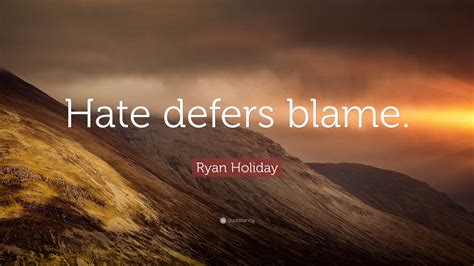 Ryan Holiday Quote “hate Defers Blame”