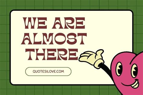 We Are Almost There Quotes Quotes I Love